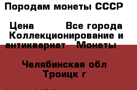 Породам монеты СССР › Цена ­ 300 - Все города Коллекционирование и антиквариат » Монеты   . Челябинская обл.,Троицк г.
